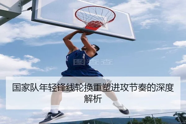 国家队年轻锋线轮换重塑进攻节奏的深度解析 - FEIFAN