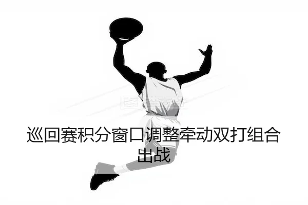 巡回赛积分窗口调整牵动双打组合出战（FEIFAN）